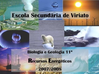 Escola Secundária de Viriato Biologia e Geologia 11º R ecursos  E nergéticos 2007/2008 