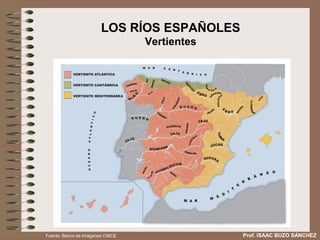 LOS RÍOS ESPAÑOLES
                                  Vertientes




Fuente: Banco de Imágenes CNICE                Prof. ISAAC BUZO SÁNCHEZ
 