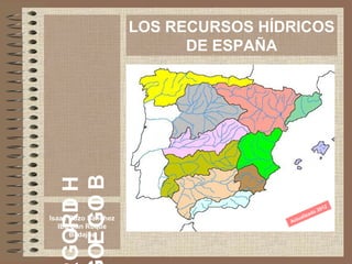 LOS RECURSOS HÍDRICOS
                           DE ESPAÑA




                                                          2
                                                       201
                                                  do
Isaac Buzo Sánchez                       ua   liza
                                     Act
   IES San Roque
      Badajoz
 