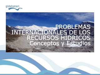 PROBLEMAS
INTERNACIONALES DE LOS
    RECURSOS HÍDRICOS
     Conceptos y Estudios
 