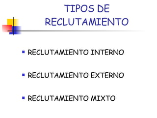 TIPOS DE RECLUTAMIENTO RECLUTAMIENTO INTERNO RECLUTAMIENTO EXTERNO RECLUTAMIENTO MIXTO 