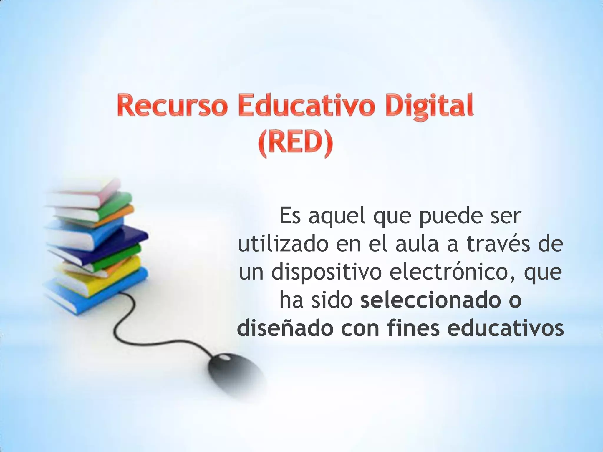 Es aquel que puede ser
utilizado en el aula a través de
un dispositivo electrónico, que
ha sido seleccionado o
diseñado con fines educativos
 