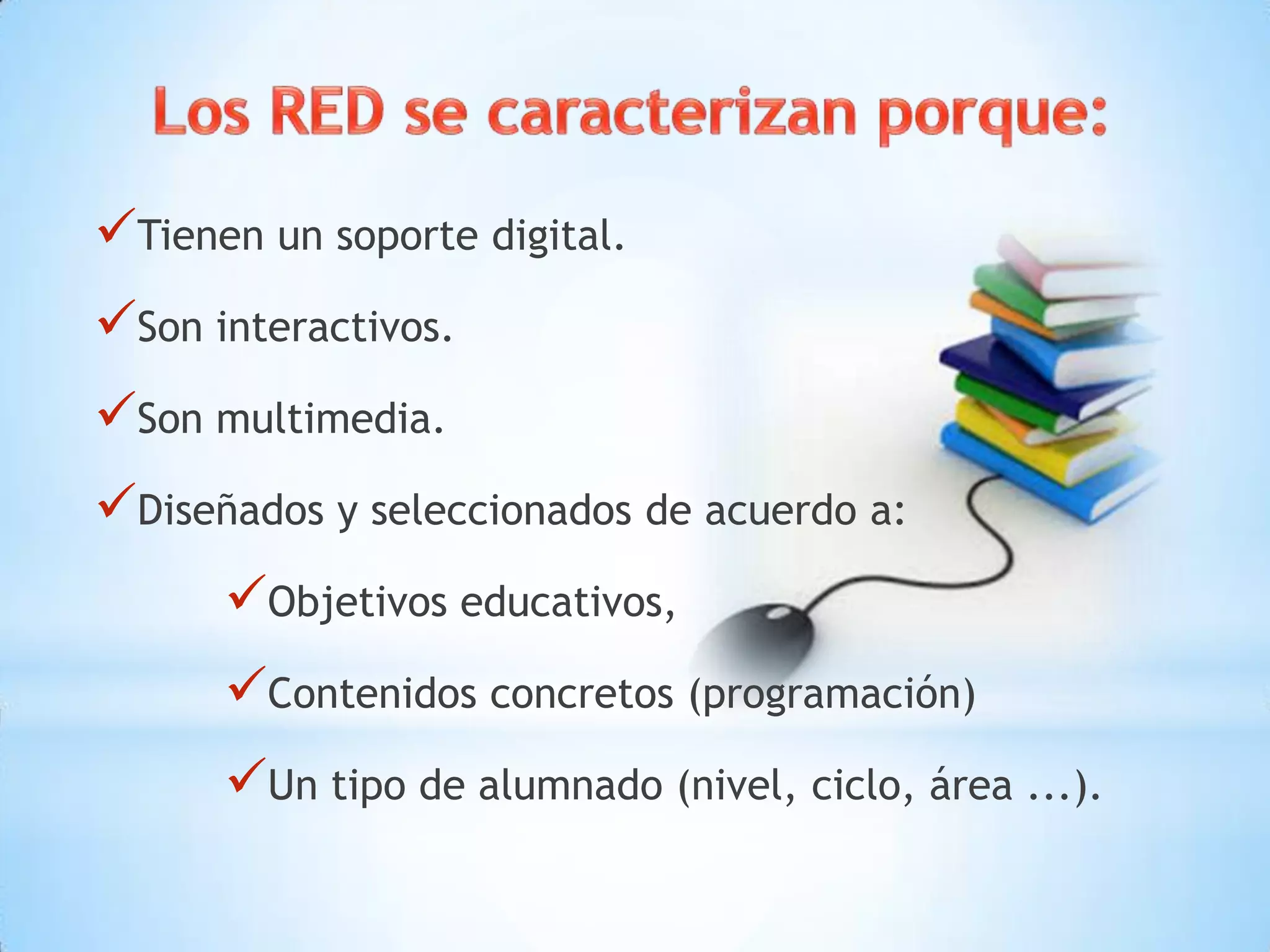 Tienen un soporte digital.
Son interactivos.
Son multimedia.
Diseñados y seleccionados de acuerdo a:
Objetivos educativos,
Contenidos concretos (programación)
Un tipo de alumnado (nivel, ciclo, área ...).
 