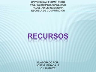 UNIVERSIDAD FERMIN TORO
VICERECTORADO ACADEMICO
  FACULTAD DE INGENIERIA
 ESCUELA DE COMPUTACIÓN




     ELABORADO POR:
    JOSE G. PARADA. S.
       C.I. 20176252
 