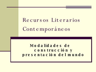 Recursos Literarios Contemporáneos Modalidades de construcción y presentación del mundo 