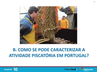 B. COMO SE PODE CARACTERIZAR A
ATIVIDADE PISCATÓRIA EM PORTUGAL?
24
 