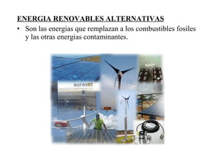 ENERGIA RENOVABLES ALTERNATIVAS Son las energias que remplazan a los combustibles fosiles y las otras energias contaminantes. 