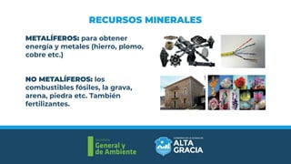 RECURSOS MINERALES
Secretaría
General y
de Ambiente
Secretaría
General y
de Ambiente
METALÍFEROS: para obtener
energía y metales (hierro, plomo,
cobre etc.)
NO METALÍFEROS: los
combustibles fósiles, la grava,
arena, piedra etc. También
fertilizantes.
 