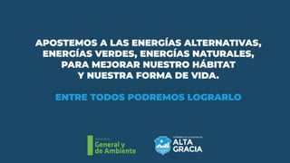 Secretaría
General y
de Ambiente
APOSTEMOS A LAS ENERGÍAS ALTERNATIVAS,
ENERGÍAS VERDES, ENERGÍAS NATURALES,
PARA MEJORAR NUESTRO HÁBITAT
Y NUESTRA FORMA DE VIDA.
ENTRE TODOS PODREMOS LOGRARLO
 