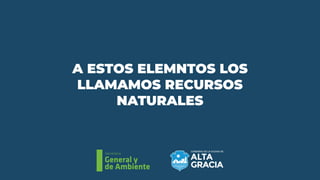 Secretaría
General y
de Ambiente
A ESTOS ELEMNTOS LOS
LLAMAMOS RECURSOS
NATURALES
 