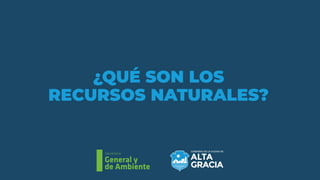 Secretaría
General y
de Ambiente
¿QUÉ SON LOS
RECURSOS NATURALES?
 