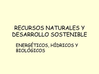 RECURSOS NATURALES Y DESARROLLO SOSTENIBLE ENERGÉTICOS, HÍDRICOS Y BIOLÓGICOS 