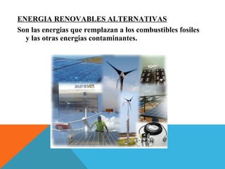 ENERGIA RENOVABLES ALTERNATIVAS
Son las energias que remplazan a los combustibles fosiles
y las otras energias contaminantes.
 