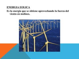 ENERGIA EOLICA
Es la energia que se obtiene aprovechando la fuerza del
viento en molinos.
 
