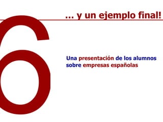 Una  presentación  de los alumnos sobre  empresas españolas 6 …  y un ejemplo final! 