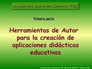 <ul><li>Primera parte </li></ul><ul><li>Herramientas de Autor para la creación de aplicaciones didácticas educativas </li>...