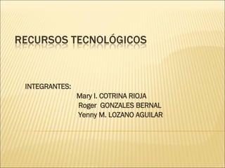 INTEGRANTES: Mary I. COTRINA RIOJA Roger  GONZALES BERNAL Yenny M. LOZANO AGUILAR 