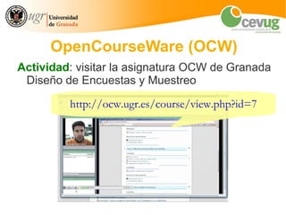 OpenCourseWare (OCW)
Actividad: visitar la asignatura OCW de Granada
 Diseño de Encuestas y Muestreo

         http://ocw.ugr.es/course/view.php?id=7
 
