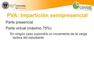 PVA: Impartición semipresencial
Parte presencial
Parte virtual (máximo 75%)
  En ningún caso supondrá un incremento de la carga
   lectiva del estudiante
 