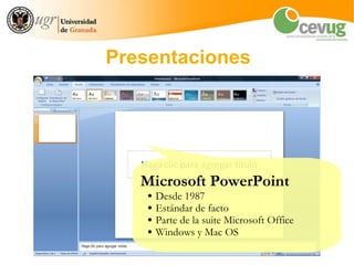 Presentaciones




   Microsoft PowerPoint
    ●   Desde 1987
    ●   Estándar de facto
    ●   Parte de la suite Microsoft Office
    ●   Windows y Mac OS
 