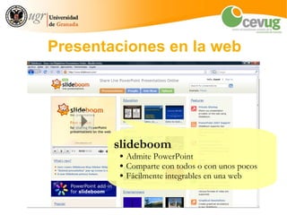 Presentaciones en la web




        slideboom
        ●   Admite PowerPoint
        ●   Comparte con todos o con unos pocos
        ●   Fácilmente integrables en una web
 