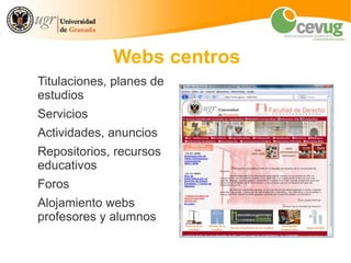 Webs centros
Titulaciones, planes de
estudios
Servicios
Actividades, anuncios
Repositorios, recursos
educativos
Foros
Alojamiento webs
profesores y alumnos
 