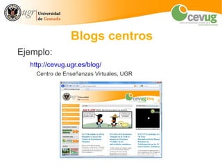 Blogs centros
Ejemplo:
  http://cevug.ugr.es/blog/
    Centro de Enseñanzas Virtuales, UGR
 