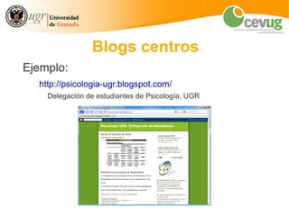 Blogs centros
Ejemplo:
  http://psicologia-ugr.blogspot.com/
    Delegación de estudiantes de Psicología, UGR
 