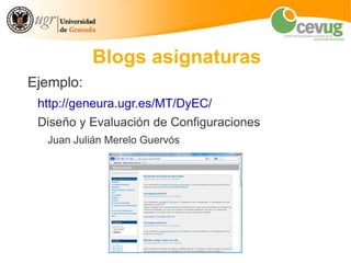 Blogs asignaturas
Ejemplo:
 http://geneura.ugr.es/MT/DyEC/
 Diseño y Evaluación de Configuraciones
  Juan Julián Merelo Guervós
 