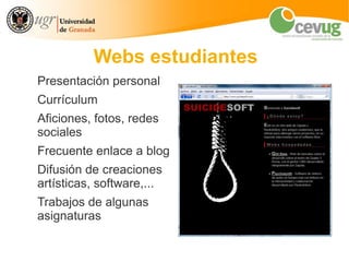 Webs estudiantes
Presentación personal
Currículum
Aficiones, fotos, redes
sociales
Frecuente enlace a blog
Difusión de creaciones
artísticas, software,...
Trabajos de algunas
asignaturas
 