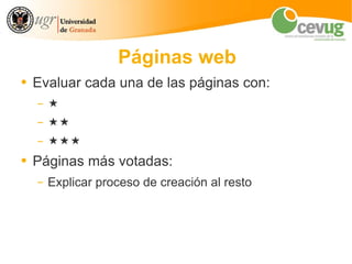Páginas web
●   Evaluar cada una de las páginas con:
    –   
    –   
    –   
●   Páginas más votadas:
    –   Explicar proceso de creación al resto
 