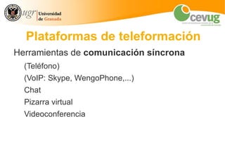 Plataformas de teleformación
Herramientas de comunicación síncrona
  (Teléfono)
  (VoIP: Skype, WengoPhone,...)
  Chat
  Pizarra virtual
  Videoconferencia
 