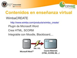 Contenidos en enseñanza virtual
WimbaCREATE
  http://www.wimba.com/products/wimba_create/
 Plugin de Microsoft Word
 Crea HTML, SCORM
 Integrable con Moodle, Blackboard,...
 
