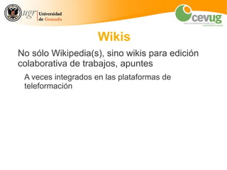 Wikis
No sólo Wikipedia(s), sino wikis para edición
colaborativa de trabajos, apuntes
 A veces integrados en las plataformas de
 teleformación
 