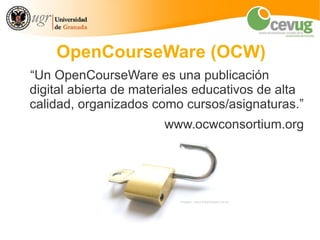 OpenCourseWare (OCW)
“Un OpenCourseWare es una publicación
digital abierta de materiales educativos de alta
calidad, organizados como cursos/asignaturas.”
                       www.ocwconsortium.org




                          imagen: www.freeimages.co.uk
 