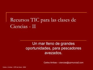 Recursos TIC para las clases de Ciencias - II Un mar lleno de grandes oportunidades, para pescadores avezados. Carlos Arribas – ciencias@cprmurcia2.com 