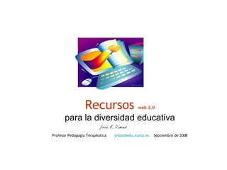 Recursos                   web 2.0

      para la diversidad educativa
Profesor Pedagogía Terapéutica   jvidal@edu.xunta.es   Septiembre de 2008
 