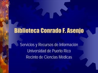 Biblioteca Conrado F. Asenjo

  Servicios y Recursos de Información
      Universidad de Puerto Rico
     Recinto de Ciencias Médicas