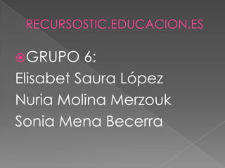 GRUPO    6:
Elisabet Saura López
Nuria Molina Merzouk
Sonia Mena Becerra
 