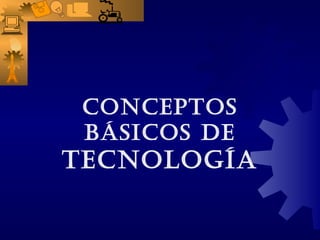 CONCEPTOS
BÁSICOS DE
TECNOLOGÍA
 