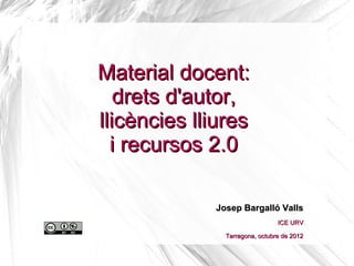 Material docent:
drets d'autor,
llicències lliures
i recursos 2.0
Josep Bargalló VallsJosep Bargalló Valls
ICE Universitat Rovira i Virgili
 