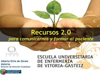 Recursos 2.0 para comunicarnos y formar al paciente Alberto Ortiz de Zárate @alorza Director de Atención Ciudadana 