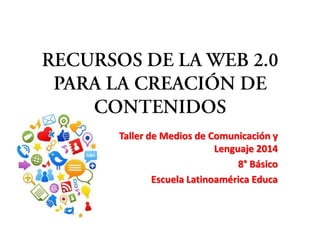 Taller de Medios de Comunicación y
Lenguaje 2014
8° Básico
Escuela Latinoamérica Educa
 