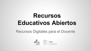 Recursos
Educativos Abiertos
Recursos Digitales para el Docente
 
