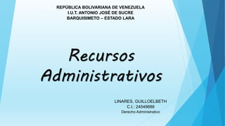 Recursos
Administrativos
REPÚBLICA BOLIVARIANA DE VENEZUELA
I.U.T. ANTONIO JOSÉ DE SUCRE
BARQUISIMETO – ESTADO LARA
LINARES, GUILLOELBETH
C.I.: 24549688
Derecho Administrativo
 