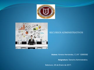 Autora: Aimara Hernández, C.I.N° 12685082
Asignatura: Derecho Administrativo.
Seboruco, 28 de Enero de 2017.
RECURSOS ADMINISTRATIVOS
 