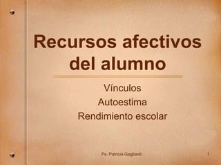 Recursos afectivos
del alumno
Vínculos
Autoestima
Rendimiento escolar
Ps. Patricia Gagliardi 1
 