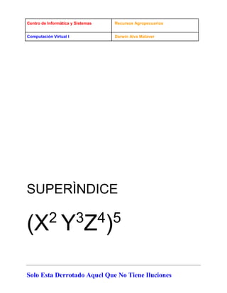 Centro de Informàtica y Sistemas Recursos Agropecuarios
Computaciòn Virtual I Darwin Alva Malaver
Solo Esta Derrotado Aquel Que No Tiene Iluciones
SUPERÌNDICE
(X2
Y3
Z4
)5
 