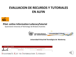 EVALUACION DE RECURSOS Y TUTORIALES
             EN ALFIN




            Universidad Virtual del Tecnológico de Monterrey
 