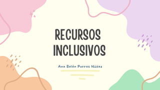 RECURSOS
INCLUSIVOS
Ana Belén Porras Núñez
 